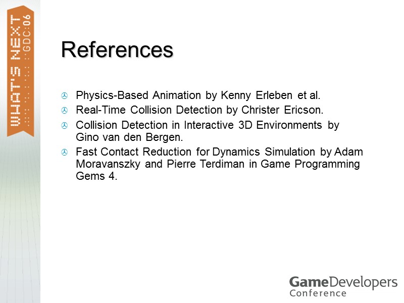 References Physics-Based Animation by Kenny Erleben et al. Real-Time Collision Detection by Christer Ericson.